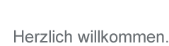 Herzlich willkommen.
